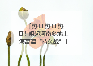 热 ҈ 热 ҈ 热 ҈！明起河南多地上演高温“持久战”