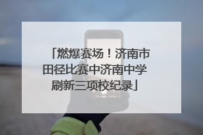燃爆赛场！济南市田径比赛中济南中学刷新三项校纪录