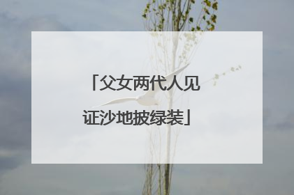 父女两代人见证沙地披绿装