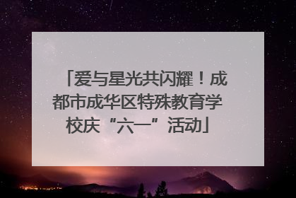 爱与星光共闪耀！成都市成华区特殊教育学校庆“六一”活动