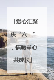 爱心汇聚庆“六一”，情暖童心共成长