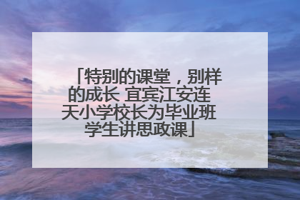 特别的课堂，别样的成长 宜宾江安连天小学校长为毕业班学生讲思政课