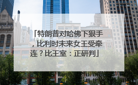 特朗普对哈佛下狠手，比利时未来女王受牵连？比王室：正研判
