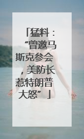 猛料：“曾邀马斯克参会，美防长惹特朗普大怒”