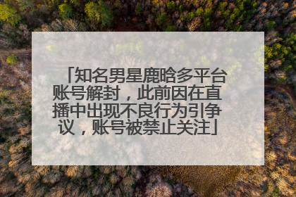 知名男星鹿晗多平台账号解封，此前因在直播中出现不良行为引争议，账号被禁止关注