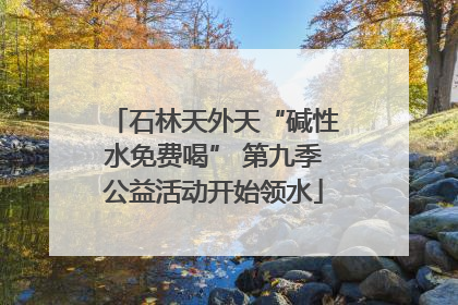石林天外天“碱性水免费喝” 第九季公益活动开始领水