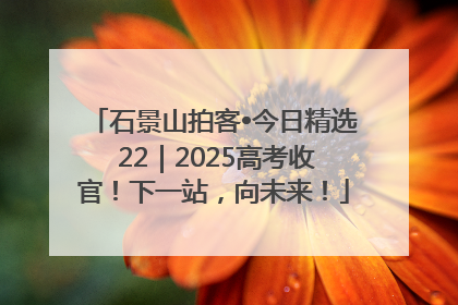 石景山拍客•今日精选 22｜2025高考收官！下一站，向未来！