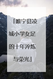 睢宁县凌城小学女足的十年淬炼与荣光