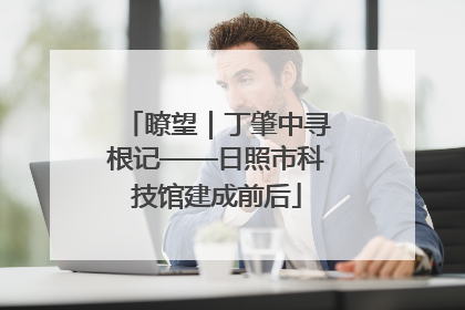 瞭望｜丁肇中寻根记——日照市科技馆建成前后