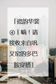 瓷韵华裳④丨嘀！请接收来自巩义窑的多巴胺穿搭