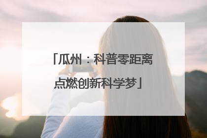 瓜州：科普零距离 点燃创新科学梦