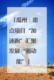 瓜州：重点项目“加速跑”汇聚发展“强动能”
