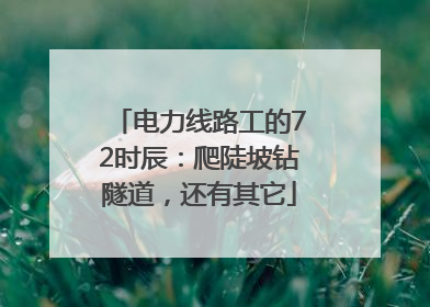 电力线路工的72时辰：爬陡坡钻隧道，还有其它