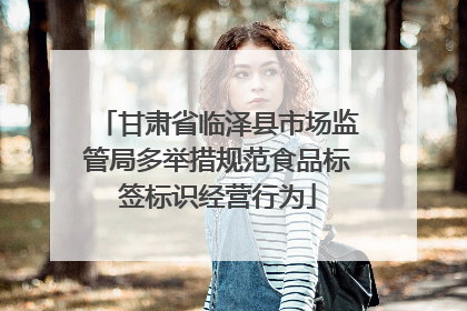 甘肃省临泽县市场监管局多举措规范食品标签标识经营行为