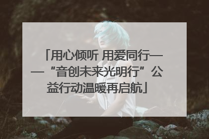 用心倾听 用爱同行——“音创未来光明行”公益行动温暖再启航