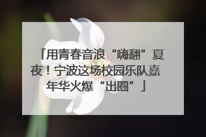 用青春音浪“嗨翻”夏夜！宁波这场校园乐队嘉年华火爆“出圈”