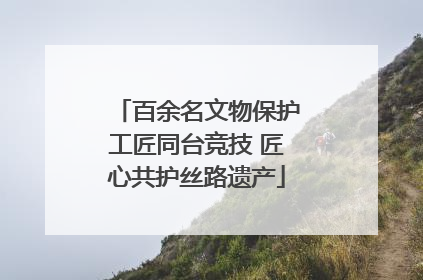 百余名文物保护工匠同台竞技 匠心共护丝路遗产