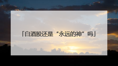 白酒股还是“永远的神”吗