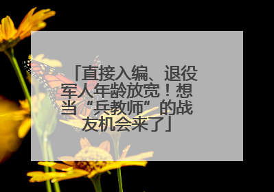 直接入编、退役军人年龄放宽！想当“兵教师”的战友机会来了