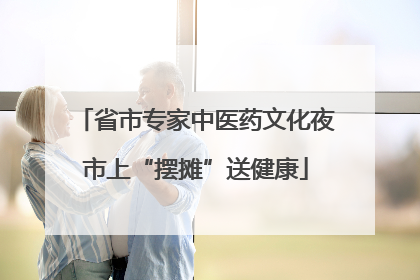 省市专家中医药文化夜市上“摆摊”送健康