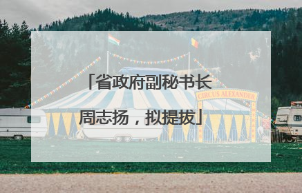 省政府副秘书长周志扬，拟提拔