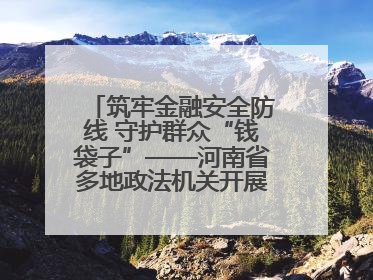 筑牢金融安全防线 守护群众“钱袋子”——河南省多地政法机关开展防范非法金融活动普法宣传活动