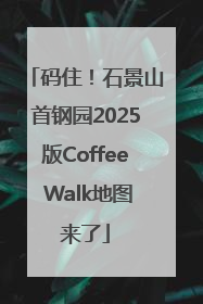 码住！石景山首钢园2025版Coffee Walk地图来了