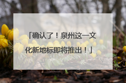 确认了！泉州这一文化新地标即将推出！