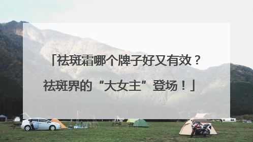 祛斑霜哪个牌子好又有效？祛斑界的“大女主”登场！