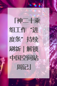 神二十乘组工作“进度条”持续刷新｜解锁中国空间站周记