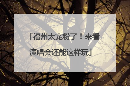 福州太宠粉了！来看演唱会还能这样玩