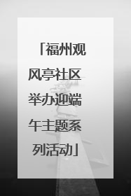 福州观风亭社区举办迎端午主题系列活动