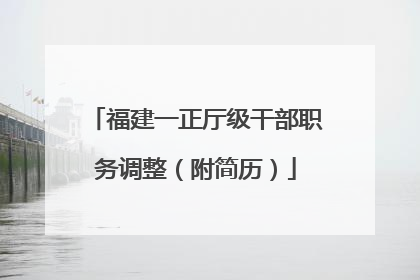 福建一正厅级干部职务调整（附简历）