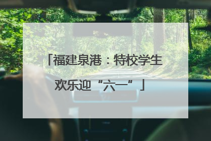 福建泉港：特校学生 欢乐迎“六一”