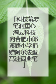 科技筑梦 笔润童心 淘云科技向合肥市郎溪路小学捐赠阿尔法蛋高速词典笔