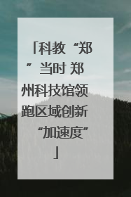 科教“郑”当时 郑州科技馆领跑区域创新“加速度”