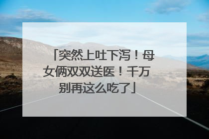 突然上吐下泻！母女俩双双送医！千万别再这么吃了