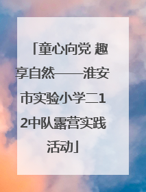 童心向党 趣享自然——淮安市实验小学二12中队露营实践活动