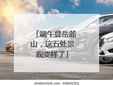端午登岳麓山，这五处景观变样了