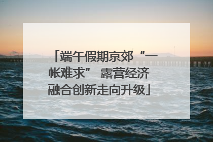 端午假期京郊“一帐难求” 露营经济融合创新走向升级