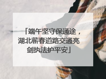 端午坚守保通途，湖北蕲春道路交通亮剑执法护平安