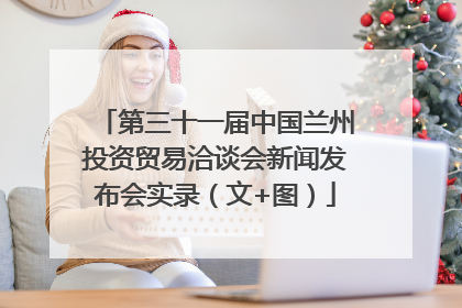 第三十一届中国兰州投资贸易洽谈会新闻发布会实录（文+图）