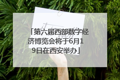 第六届西部数字经济博览会将于6月19日在西安举办