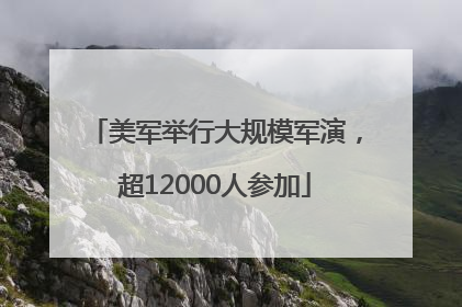 美军举行大规模军演，超12000人参加