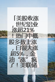 美股收涨，世纪铝业涨超21%！热门中概股多数上涨，白银大涨超5%，金油“涨”疯了！美联储官员最新表态