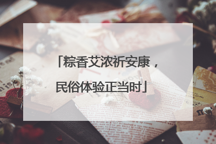 粽香艾浓祈安康，民俗体验正当时