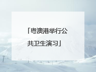 粤澳港举行公共卫生演习