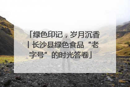 绿色印记，岁月沉香丨长沙县绿色食品“老字号”的时光答卷