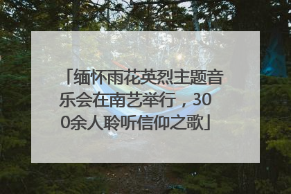 缅怀雨花英烈主题音乐会在南艺举行，300余人聆听信仰之歌