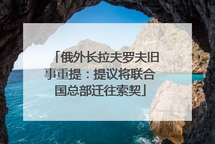 俄外长拉夫罗夫旧事重提：提议将联合国总部迁往索契